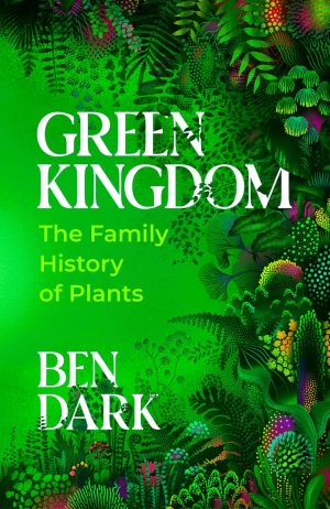 Green Kingdom: The Family History of Plants by Ben Dark